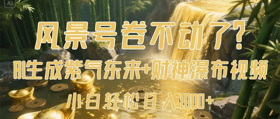 风景号卷不动了？AI一键生成紫气东来+财神瀑布视频，小白轻松日入1000+-网亿资源平台