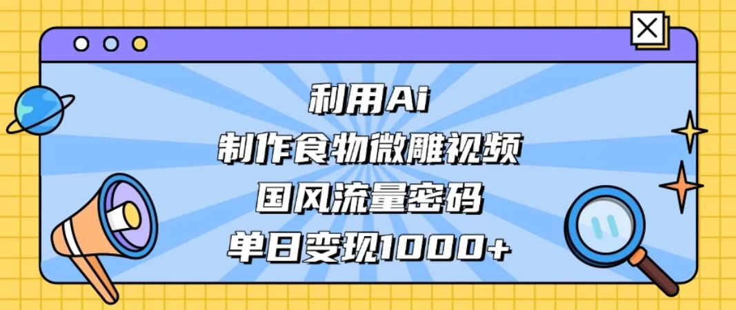 利用Ai制作食物微雕视频，国风流量密码，单日变现1000+-网亿资源平台