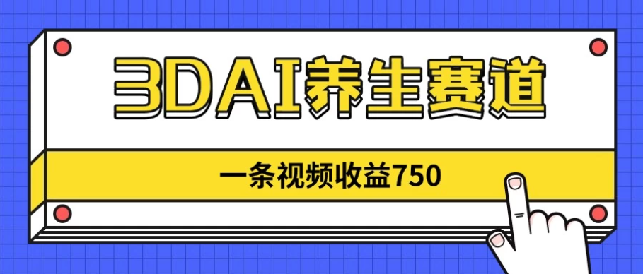 3DAI养生赛道，一条视频赚了750，3分钟一条！-网亿资源平台