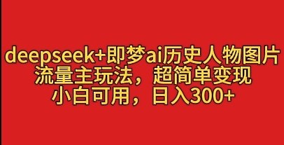 deepseek+即梦ai历史人物图片，流量主玩法，超简单变现，小白可用，日入3张-网亿资源平台