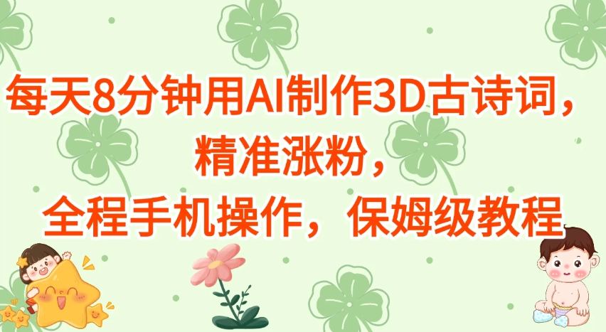 每天8分钟用AI制作3D古诗词，精准涨粉，全程手机操作，保姆级教程-网亿资源平台