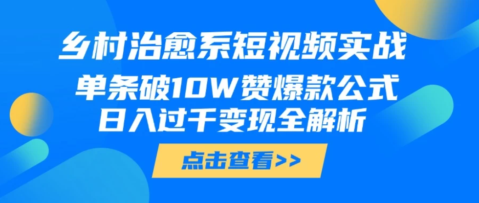 乡村治愈系短视频实战，单条破10W赞爆款公式，日入过千变现全解析-网亿资源平台