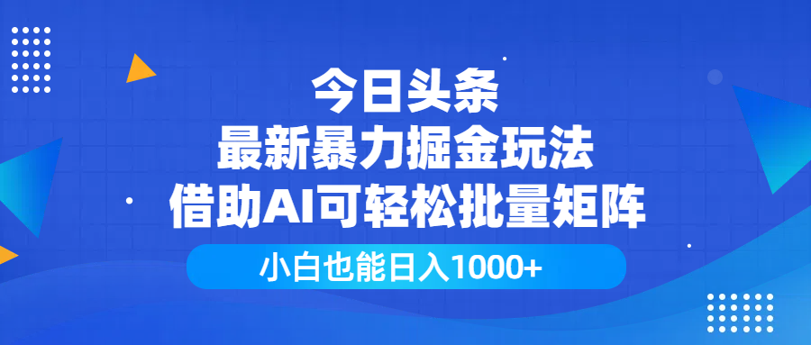 今日头条最新暴力掘金玩法，借助AI可轻松批量矩阵，小白也能日入1000+-网亿资源平台