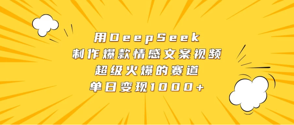用DeepSeek制作爆款情感文案视频，超级火爆的赛道，单日变现1000+-网亿资源平台