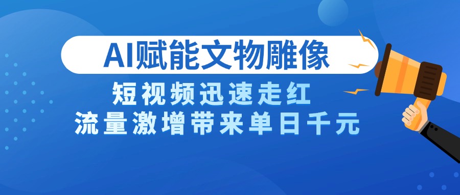 AI技术赋能文物雕像创作，短视频迅速走红，流量激增带来单日千元-网亿资源平台