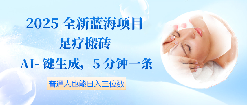 2025全新蓝海项目足疗搬砖，AI一键生成，5分钟一条，普通人也能日入三位数-网亿资源平台