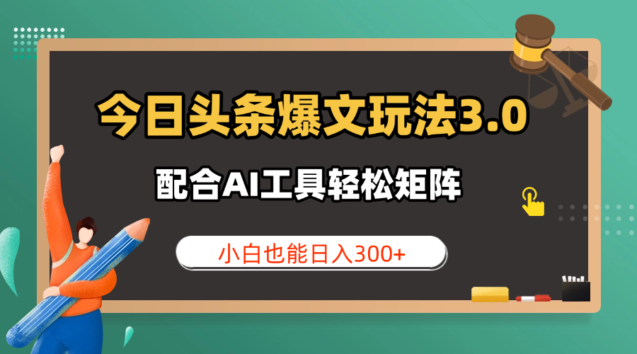 今日头条爆文玩法3.0 配合AI工具轻松矩阵 小白也能日入300+-网亿资源平台