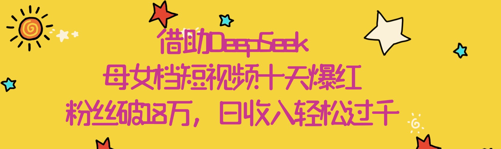 借助DeepSeek，母女档短视频十天爆红，粉丝破18万，日收入轻松过千-网亿资源平台