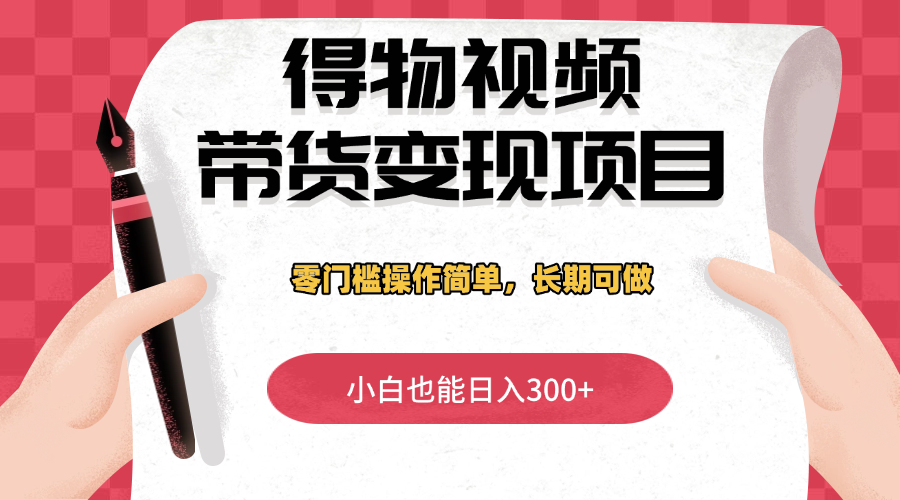 得物视频带货变现项目，零门槛操作简单，小白也能日入300+，长期可做-网亿资源平台