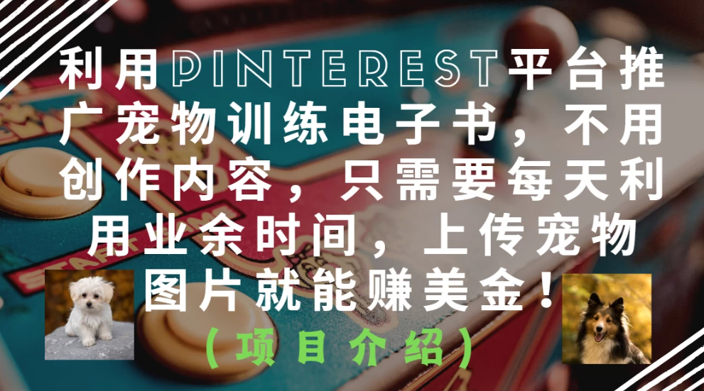 利用Pinterest平台推广宠物训练电子书，不用创作内容，只需要每天利用业余时间，上传宠物图片就能赚美金！-网亿资源平台