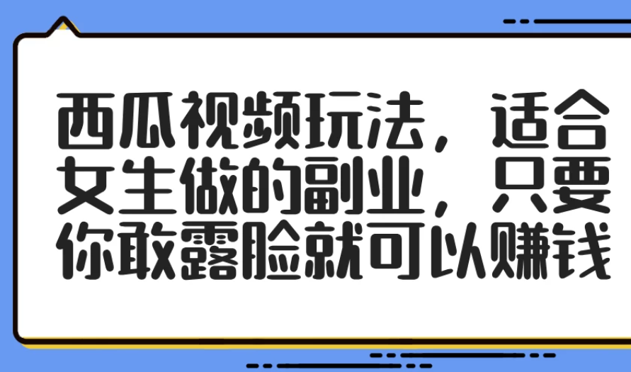 西瓜视频玩法，适合女生做的副业，只要你敢露脸就可以赚钱-网亿资源平台