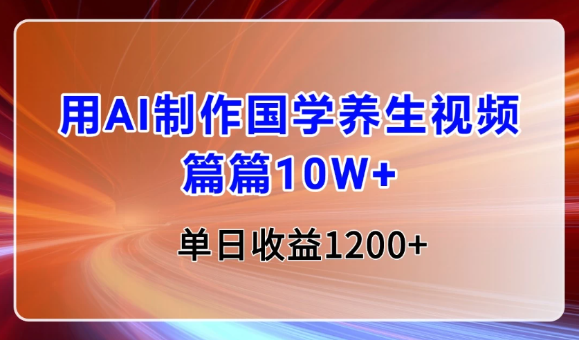 用AI制作国学养生类视频，篇篇10W+，单日收益1200+-网亿资源平台