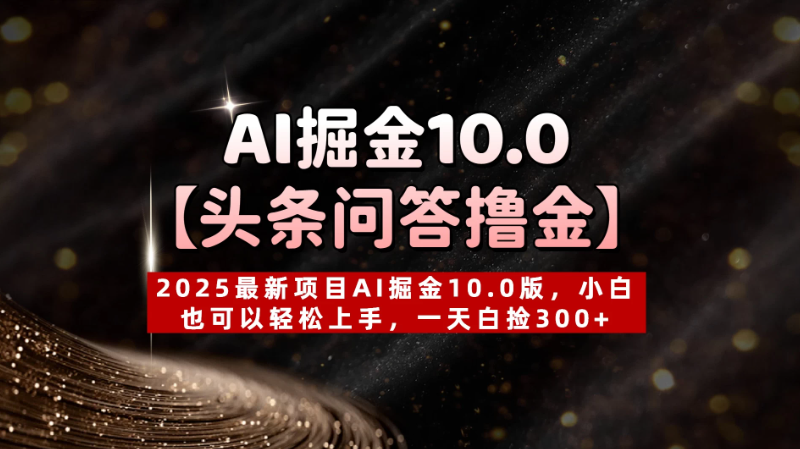 AI掘金10.0【头条问答撸金】2025最新项目AI掘金10.0版，小白也可以轻松上手，一天白捡300+-网亿资源平台