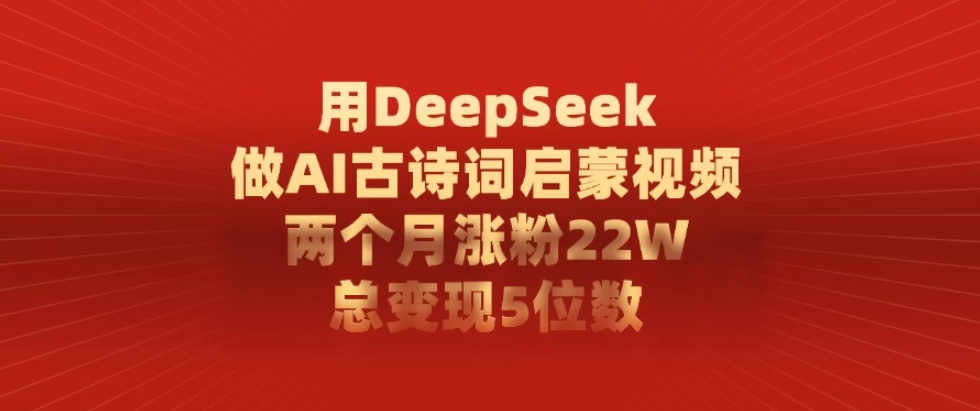 用DeepSeek制作AI古诗词启蒙视频，两个月涨粉22W，总变现5位数-网亿资源平台