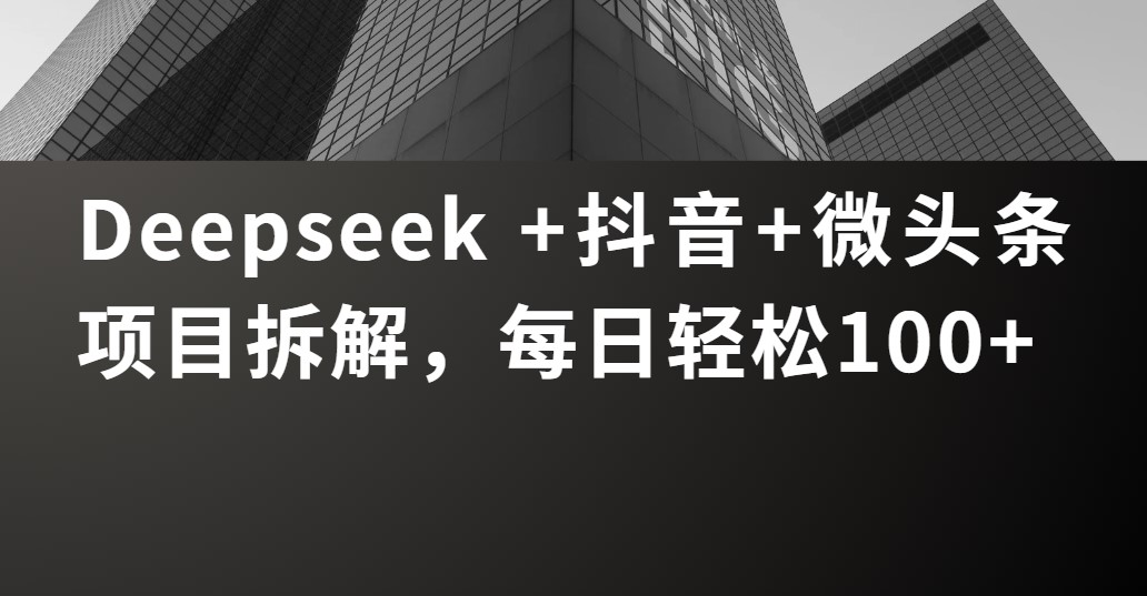 Deepseek +抖音 微头条项目拆解，每日轻松100+-网亿资源平台