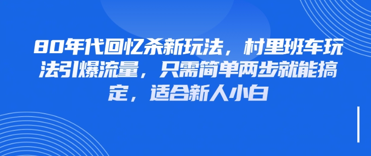 80年代回忆杀新玩法，村里班车玩法引爆流量，只需简单两步就能搞定，适合新人小白-网亿资源平台