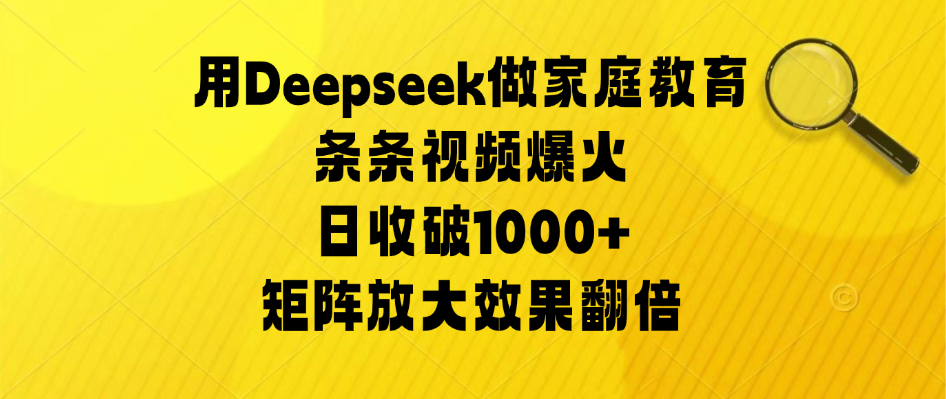 用Deepseek做家庭教育，条条视频爆火，矩阵放大效果翻倍，日收破1000+-网亿资源平台