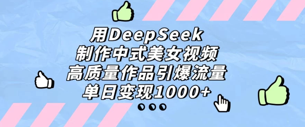 用DeepSeek制作中式美女视频，高质量作品引爆流量，单日变现1000+-网亿资源平台