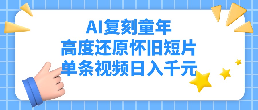 AI复刻童年，高度还原怀旧短片，单条视频日入千元-网亿资源平台