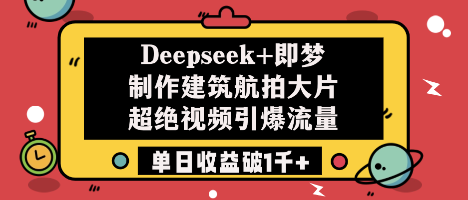 Deepseek+即梦制作建筑航拍大片，超绝视频引爆流量，单日收益破1千+-网亿资源平台