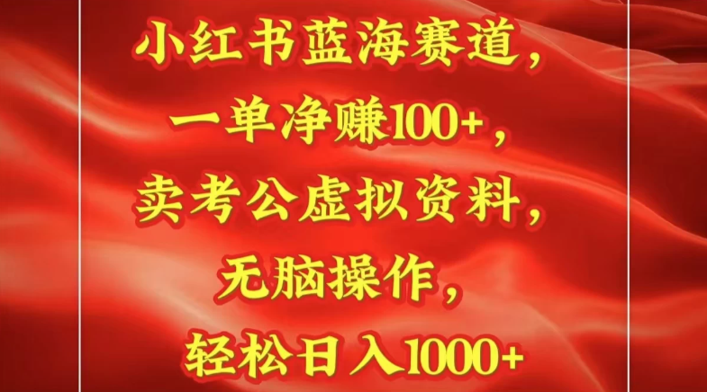 小红书蓝海赛道一单净赚100+卖考公虚拟资料:无脑操作，轻松日入1000+-网亿资源平台