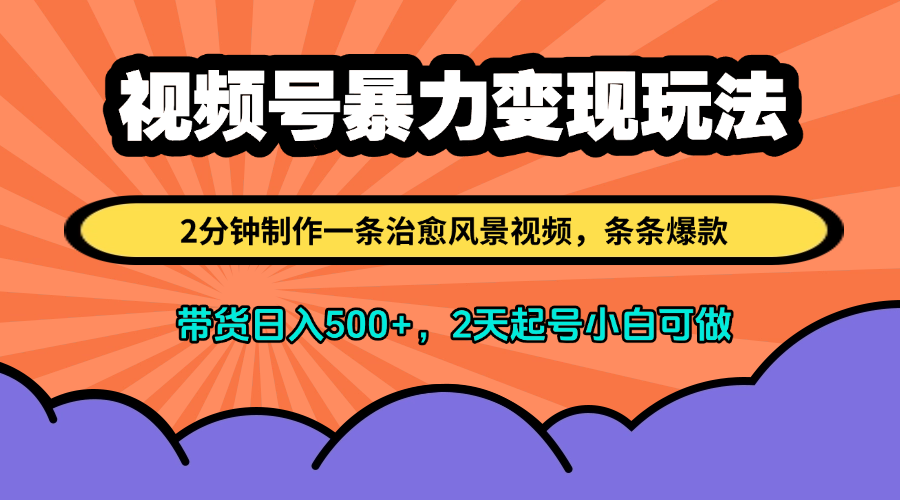 视频号暴力变现玩法，2分钟制作一条治愈风景视频，条条爆款，挂橱窗带货日入500+，2天起号小白可做-网亿资源平台