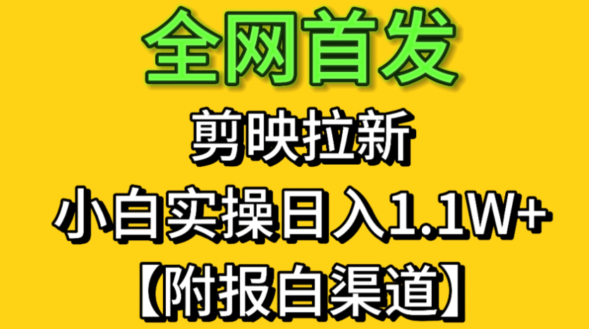 全网首发：剪映拉新，小白实操 单日收益1.1W+【附报白渠道】-网亿资源平台
