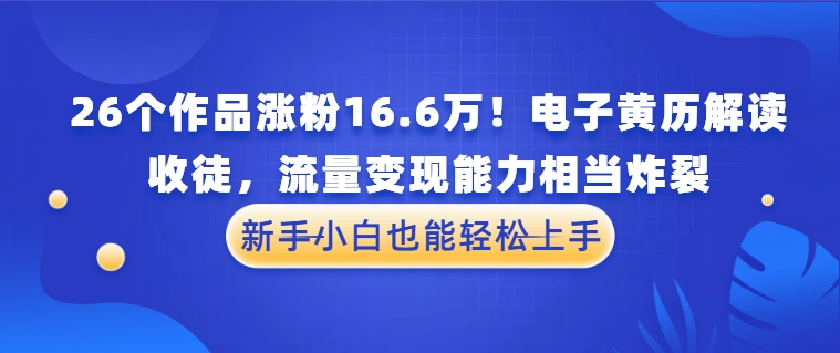26个作品涨粉16.6万！电子黄历解读，收徒，流量变现能力相当炸裂，新手小白也能轻松上手-网亿资源平台