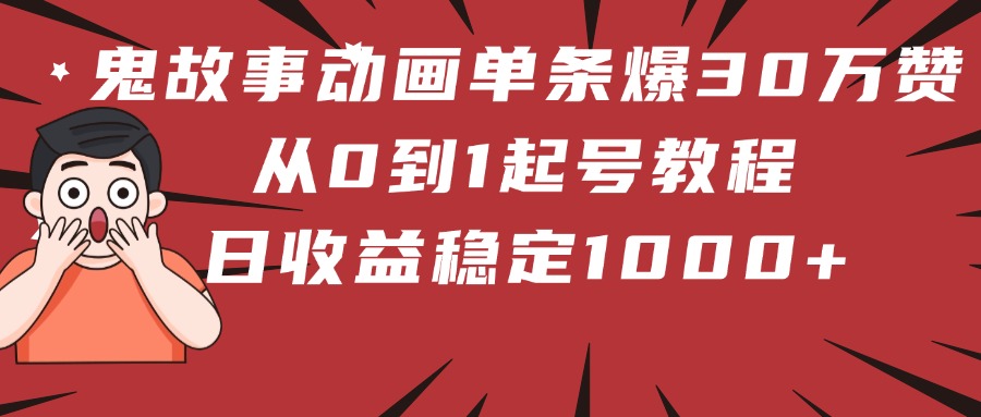 鬼故事动画单条爆30万赞！从0到1起号教程 日收益稳定1000+-网亿资源平台