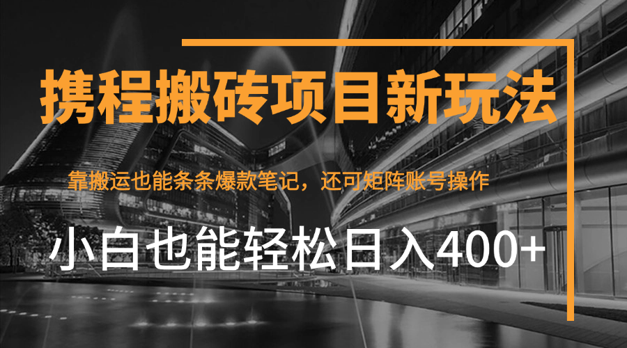 携程最新搬砖变现项目，靠搬运爆款笔记，小白也能日入400+，后续还可实现矩阵收益-网亿资源平台