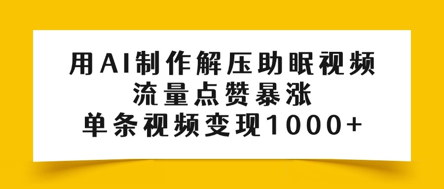 用AI制作解压助眠视频，流量点赞暴涨，单条视频变现1000+-网亿资源平台