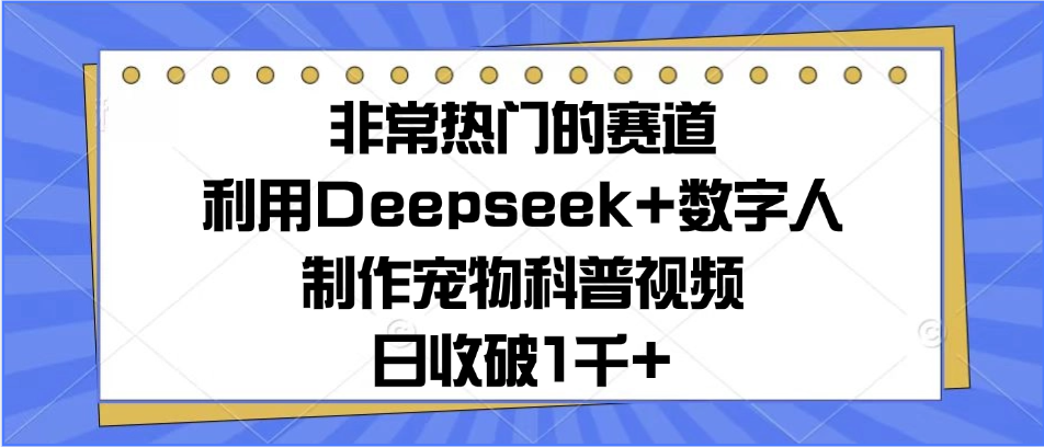 非常热门的赛道，利用Deepseek+数字人制作宠物科普视频，日收破1千+-网亿资源平台