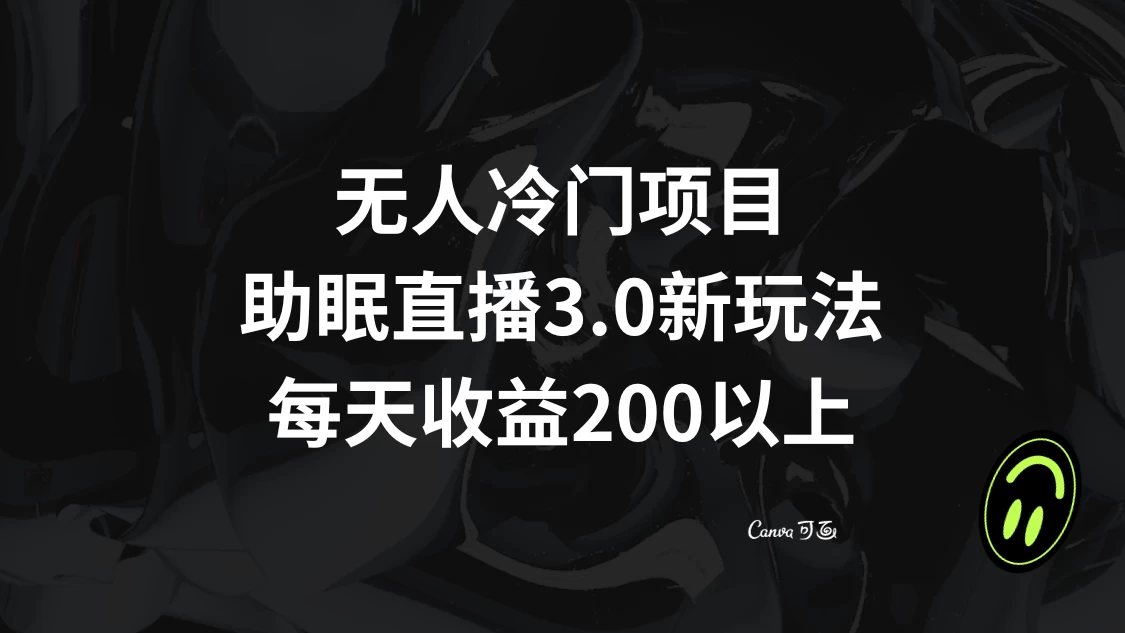 无人冷门项目，助眠直播 3.0 玩法，每天收益 200+-网亿资源平台