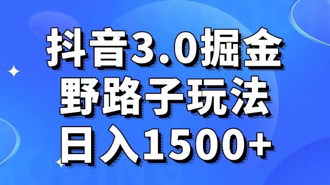 抖音 3.0 掘金，野路子玩法，实操日入 1500+-网亿资源平台