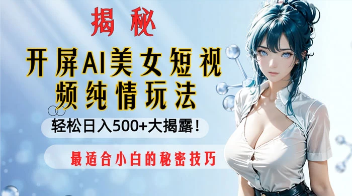开屏 AI 美女短视频纯情玩法，轻松日入 500+ 最适合小白的秘密技巧大揭露-网亿资源平台