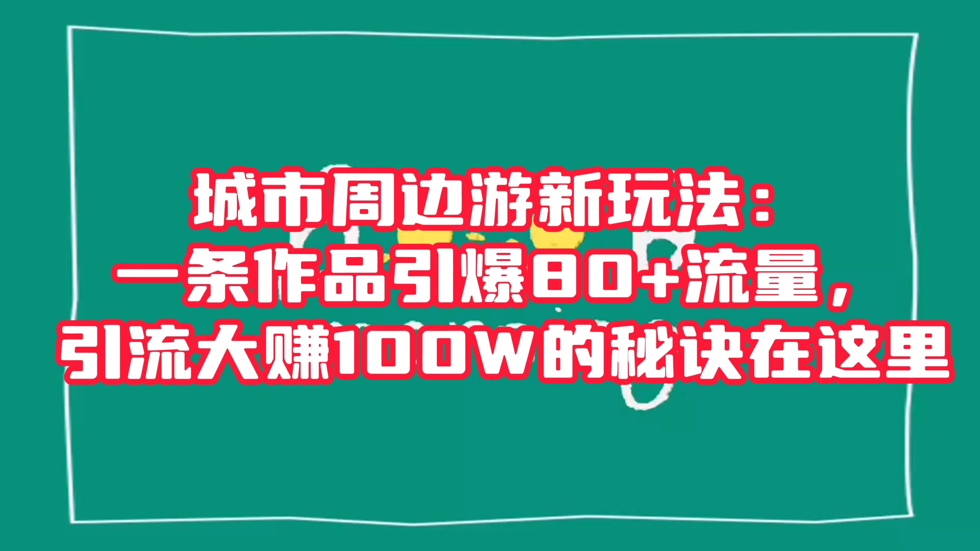 城市周边游新玩法：一条作品引爆 80+ 流量，引流大赚的秘诀在这里-网亿资源平台