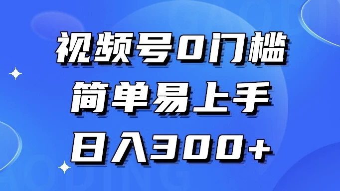 视频号 0 门槛，简单易上手，喂饭级教程，日入 300+-网亿资源平台
