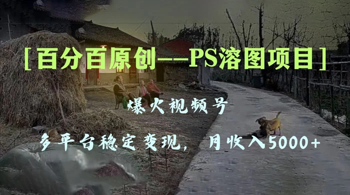 百分百原创，多平台稳定变现 5000+，爆火视频号的 PS 溶图项目，手把手教你上手！-网亿资源平台