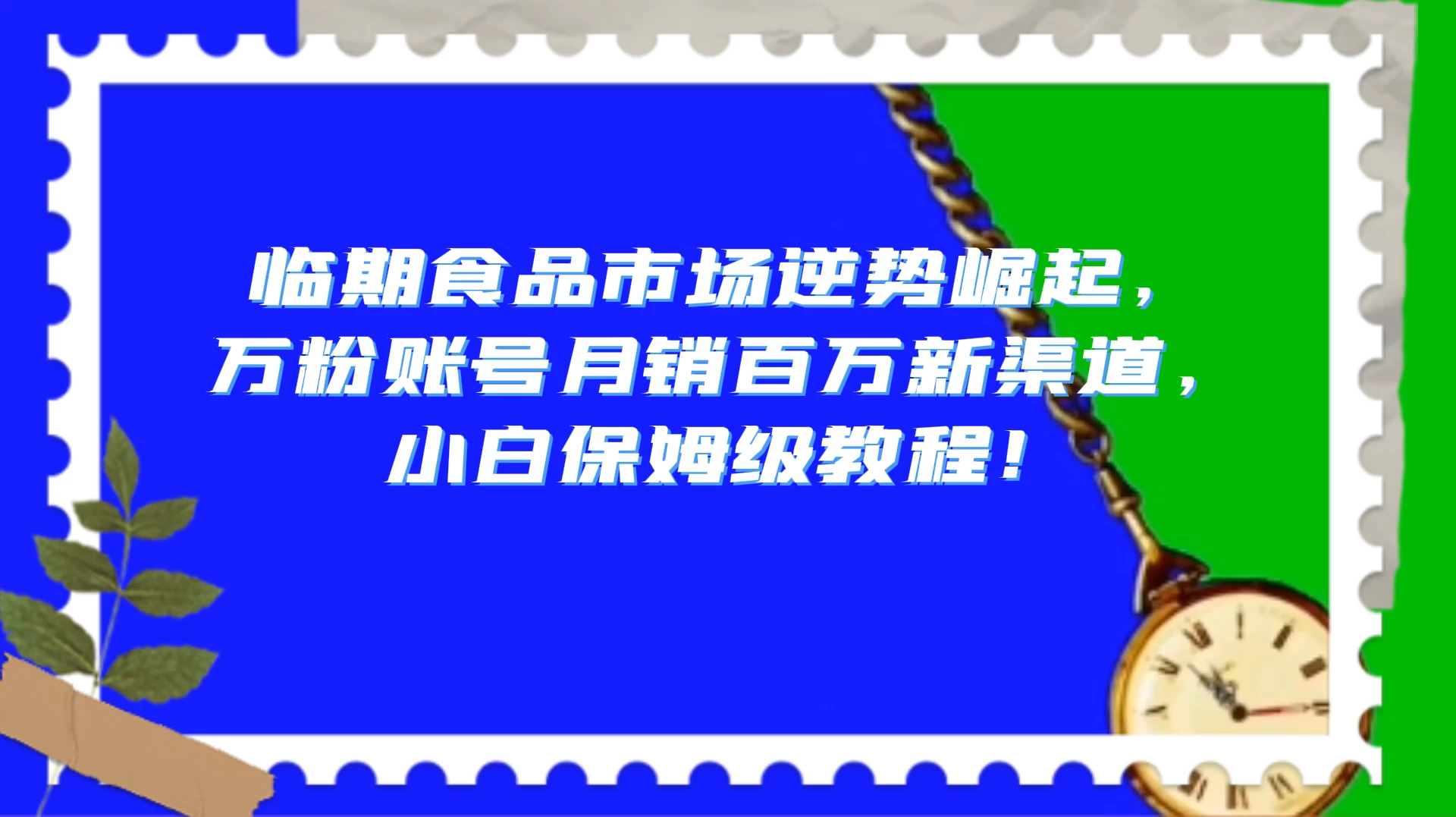 临期食品市场逆势崛起，万粉账号月销百万新渠道，小白保姆级教程！-网亿资源平台
