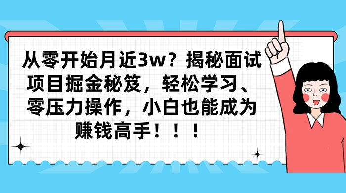 从零开始月入近3w？揭秘面试项目掘金秘笈，轻松学习、零压力操作，小白也能成为赚钱高手-网亿资源平台