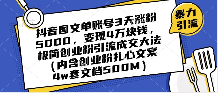 抖音图文单账号 3 天涨粉 5000，变现 4 W，极简创业粉引流成交大法（内含扎心文案）-网亿资源平台
