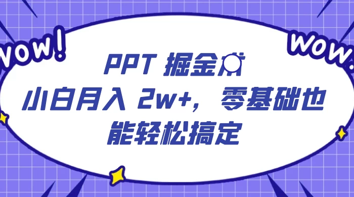 PPT 掘金术：小白月入 2w+，零基础也能轻松搞定，保姆式教学，无脑操作即可-网亿资源平台