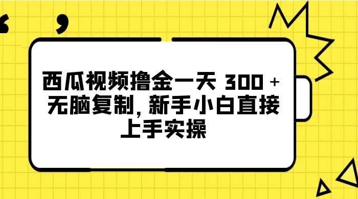 西瓜视频撸金一天 300＋，无脑复制，新手小白直接上手实操-网亿资源平台