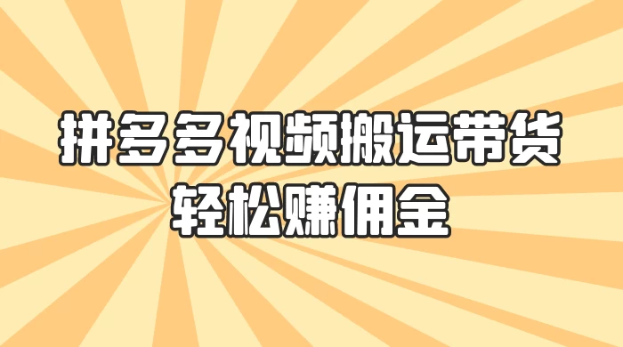零门槛月入过万！拼多多视频搬运带货，轻松赚佣金！只需一部手机，一步一步教你实现居家挣钱梦！-网亿资源平台