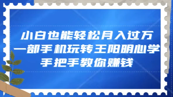 小白也能轻松月入过万，一部手机玩转王阳明心学，手把手教你赚钱-网亿资源平台