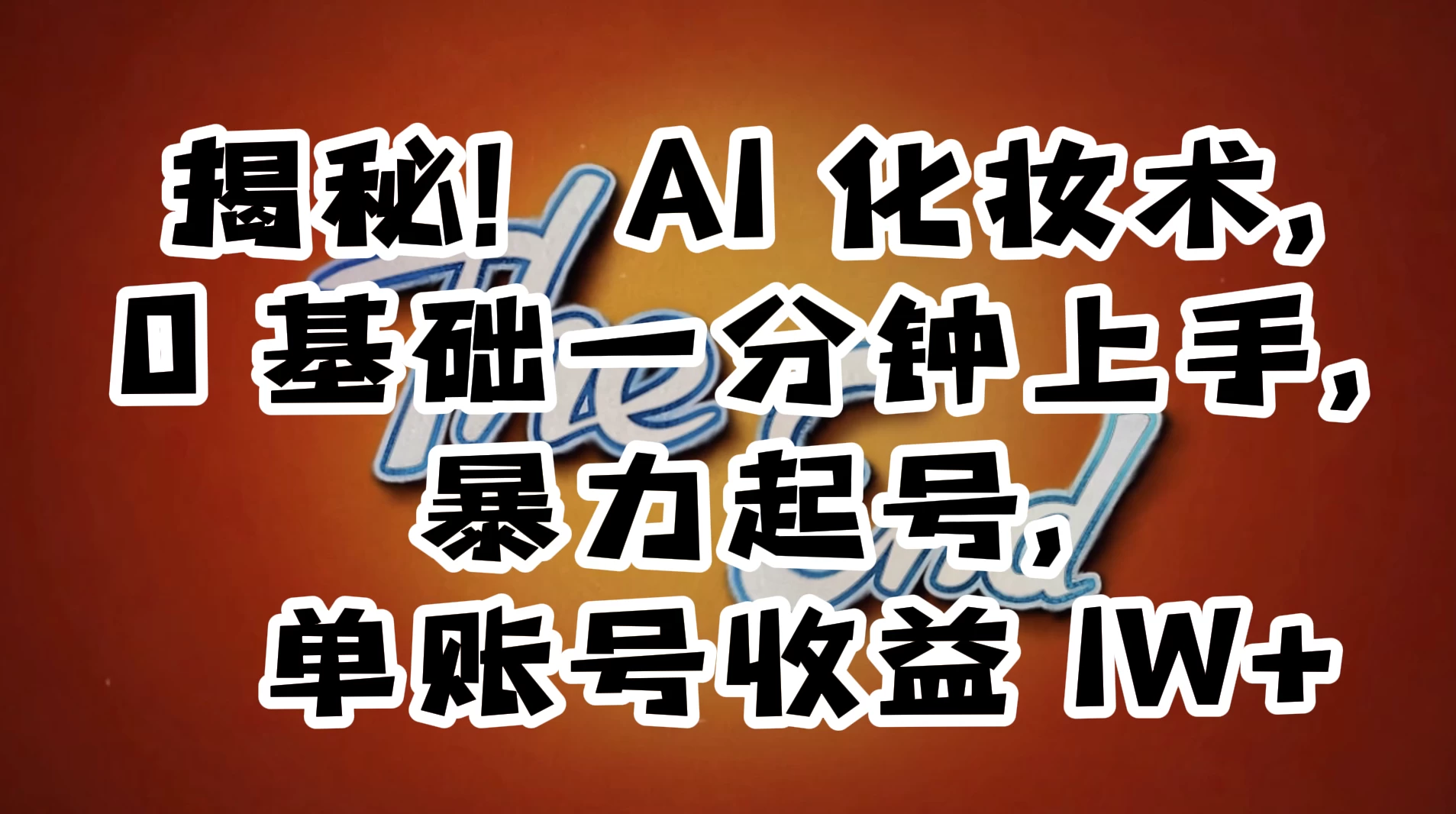 AI 化妆术，0 基础一分钟上手，暴力起号，单账号收益 1W+【解密】-网亿资源平台