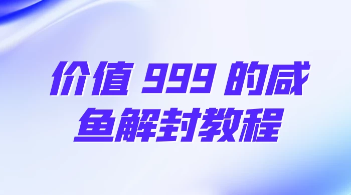 价值 999 的咸鱼解封教程-网亿资源平台