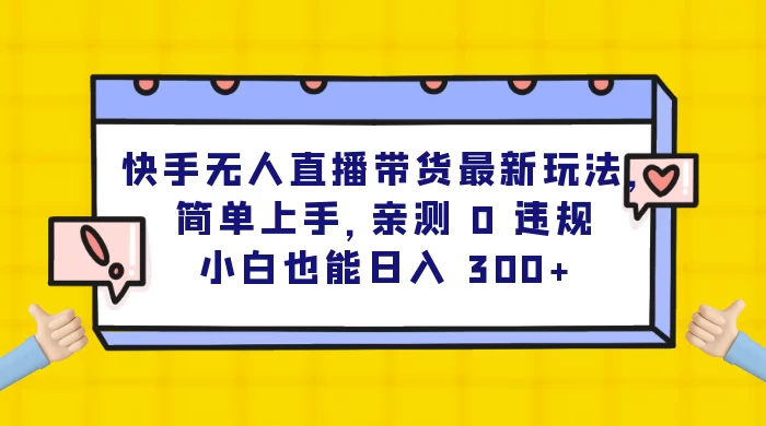 快手无人直播带货最新玩法，简单上手，亲测 0 违规，小白也能日入 300+-网亿资源平台