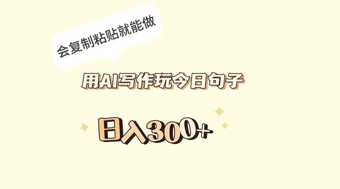 用 AI 写作玩今日句子，日入 300+ 会复制粘贴就能做-网亿资源平台