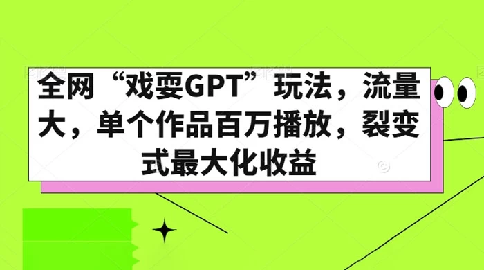 全网“戏耍GPT”玩法，流量大，单个作品百万播放，裂变式最大化收益-网亿资源平台